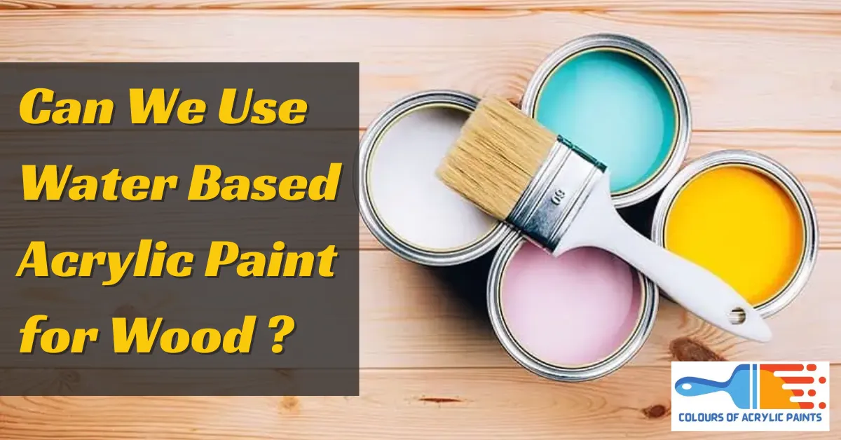 Can We Use Water Based Acrylic Paint for Wood January 2024